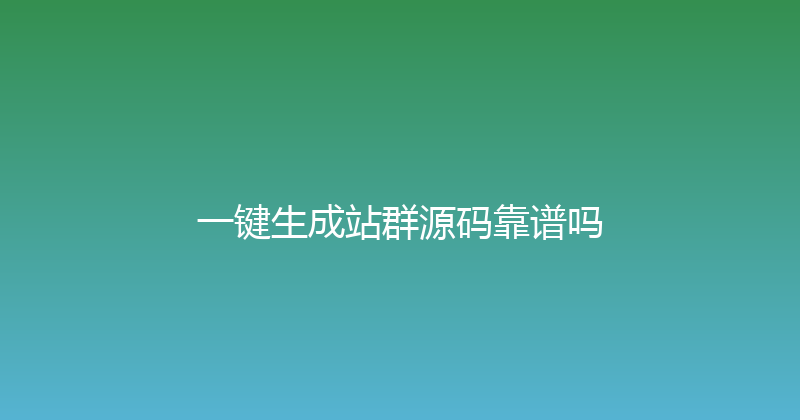 一键生成站群源码靠谱吗 封面图