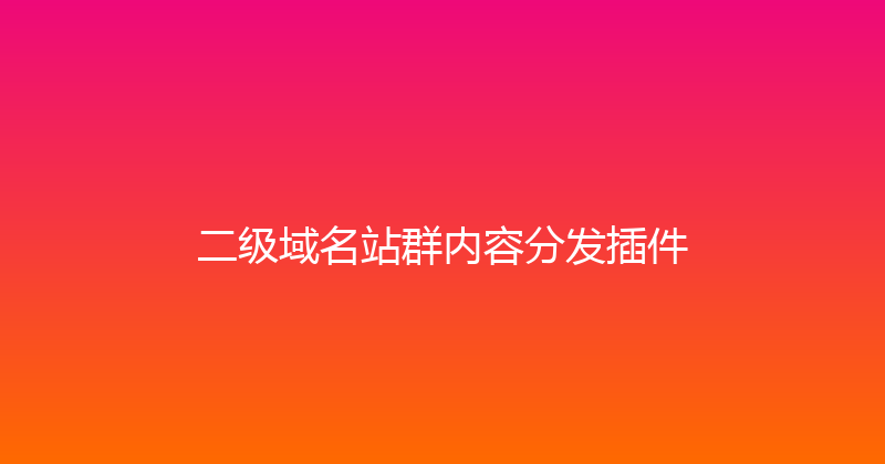 二级域名站群内容分发插件 封面图