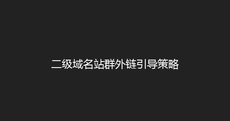 二级域名站群外链引导策略 封面图