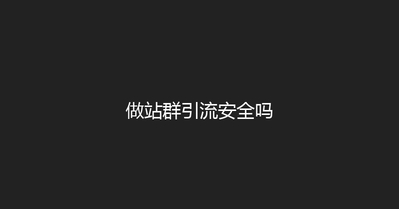 做站群引流安全吗 封面图