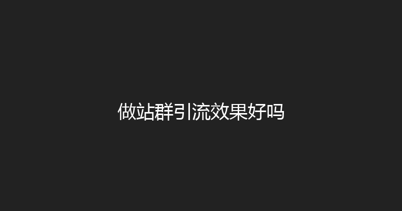 做站群引流效果好吗 封面图