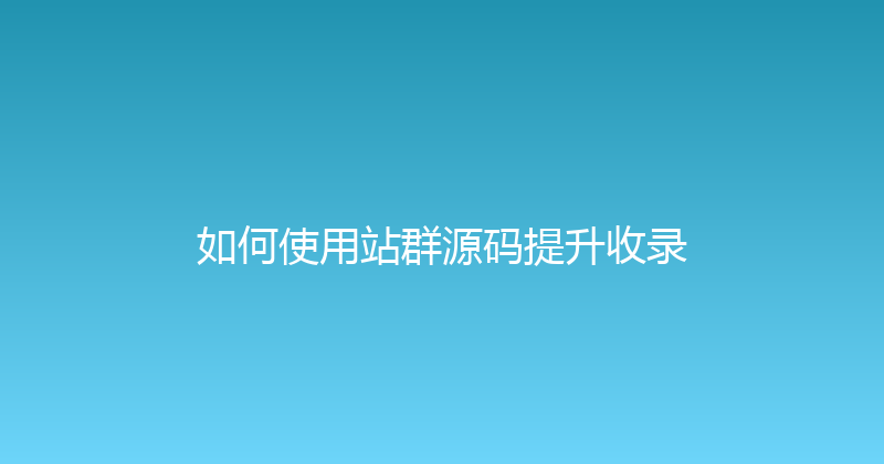 如何使用站群源码提升收录 封面图