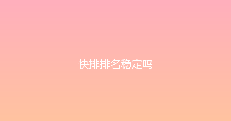 快排排名稳定吗 封面图