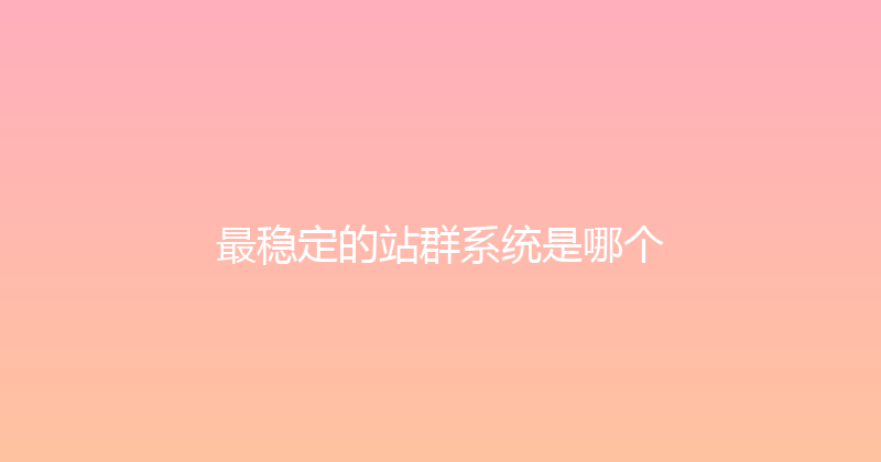 最稳定的站群系统是哪个 封面图