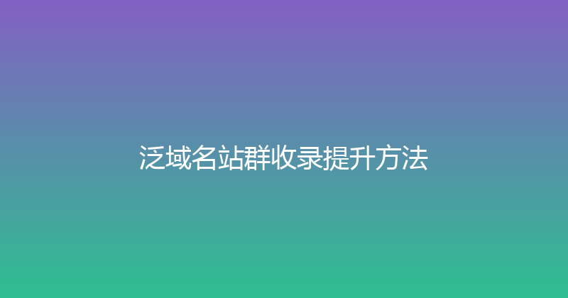 泛域名站群收录提升方法 封面图