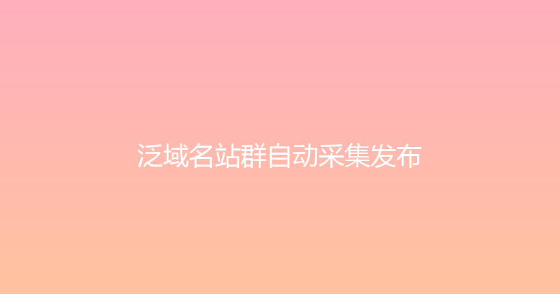 泛域名站群自动采集发布 封面图