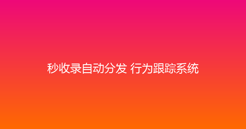 秒收录自动分发+行为跟踪系统 封面图