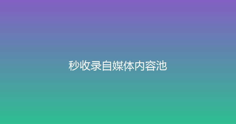 秒收录自媒体内容池 封面图