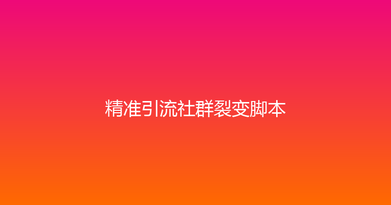 精准引流社群裂变脚本 封面图