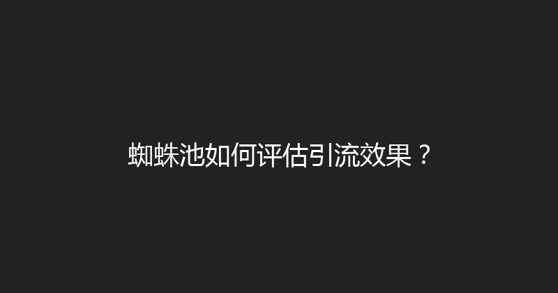 蜘蛛池如何评估引流效果？ 封面图