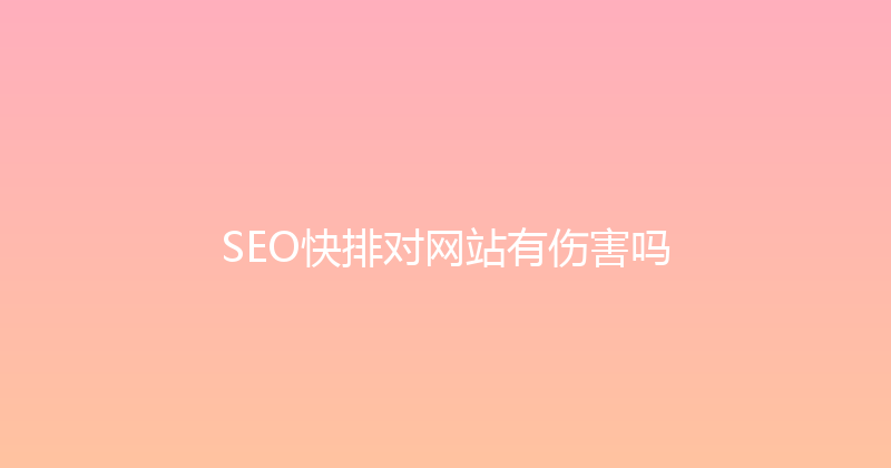 SEO快排对网站有伤害吗 封面图