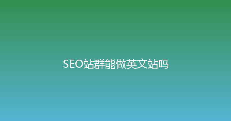 SEO站群能做英文站吗 封面图